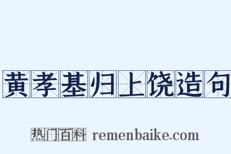 黄孝基归上饶造句是什么意思的图片